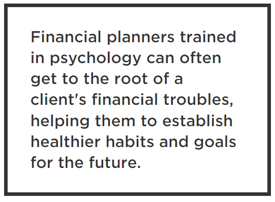 Financial planners trained in psychology can often get to the root of a client's financial troubles, helping them to establish healthier habits and goals for the future.